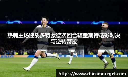 热刺主场迎战多特蒙德次回合较量期待精彩对决与逆转奇迹