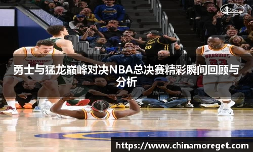 勇士与猛龙巅峰对决NBA总决赛精彩瞬间回顾与分析