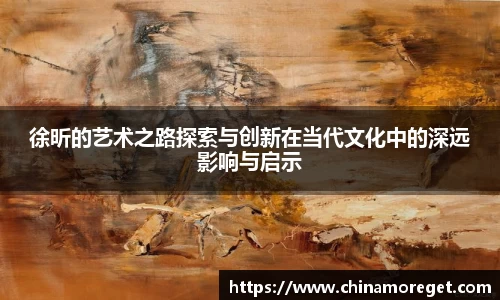 徐昕的艺术之路探索与创新在当代文化中的深远影响与启示
