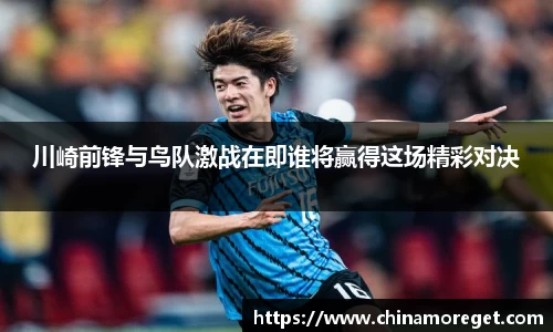 川崎前锋与鸟队激战在即谁将赢得这场精彩对决