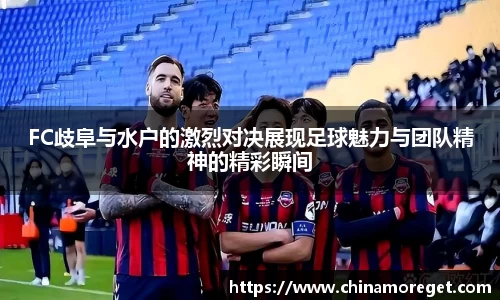 FC歧阜与水户的激烈对决展现足球魅力与团队精神的精彩瞬间