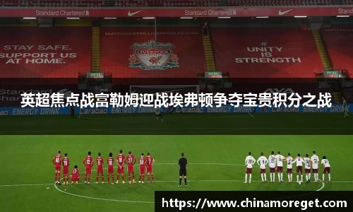 英超焦点战富勒姆迎战埃弗顿争夺宝贵积分之战