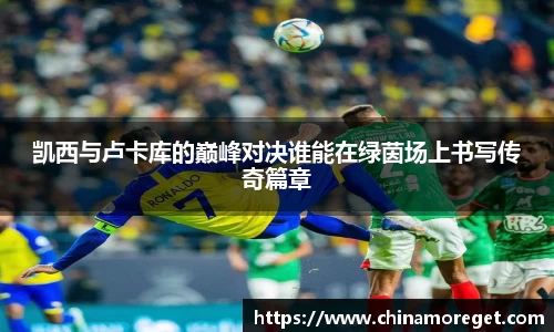 凯西与卢卡库的巅峰对决谁能在绿茵场上书写传奇篇章