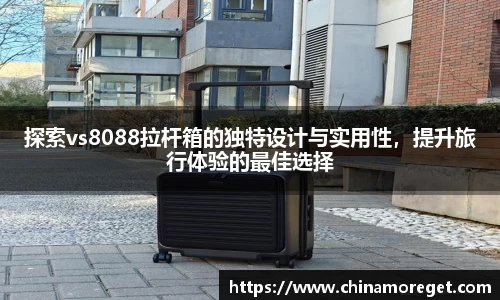 探索vs8088拉杆箱的独特设计与实用性，提升旅行体验的最佳选择