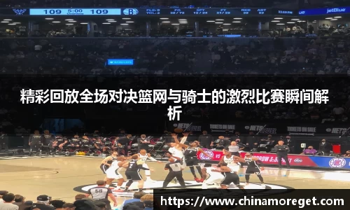 精彩回放全场对决篮网与骑士的激烈比赛瞬间解析
