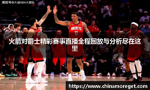火箭对爵士精彩赛事直播全程回放与分析尽在这里