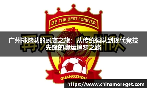 广州排球队的蜕变之旅：从传统强队到现代竞技先锋的奥运追梦之路