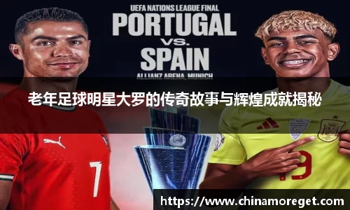 老年足球明星大罗的传奇故事与辉煌成就揭秘