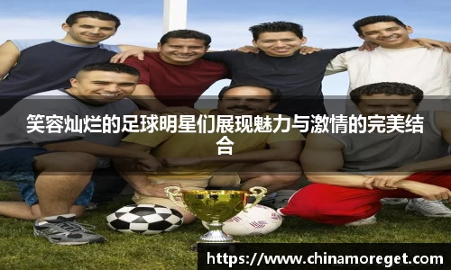 笑容灿烂的足球明星们展现魅力与激情的完美结合