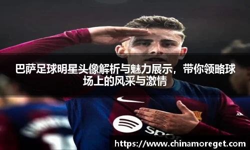 巴萨足球明星头像解析与魅力展示，带你领略球场上的风采与激情